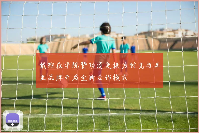 戴维森学院赞助商更换为耐克与库里品牌开启全新合作模式
