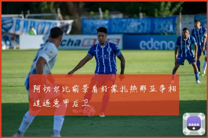阿切尔比前景看好蒙扎热那亚争相追逐意甲后卫