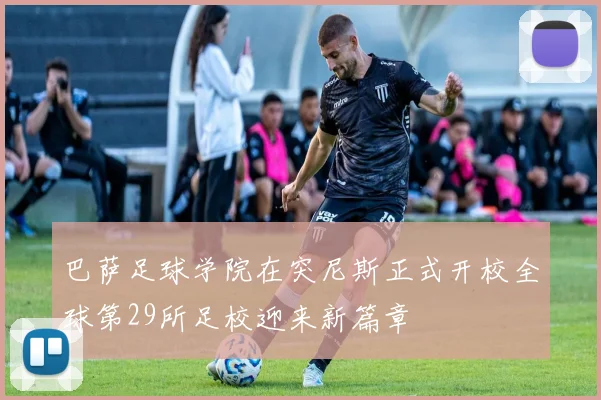巴萨足球学院在突尼斯正式开校全球第29所足校迎来新篇章