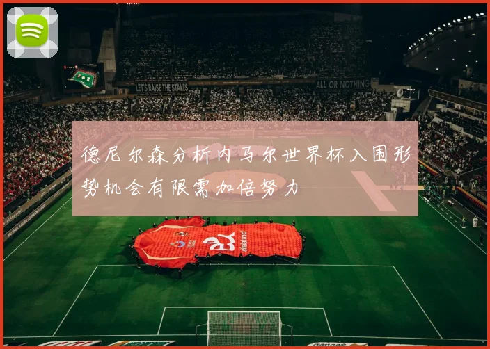 德尼尔森分析内马尔世界杯入围形势机会有限需加倍努力