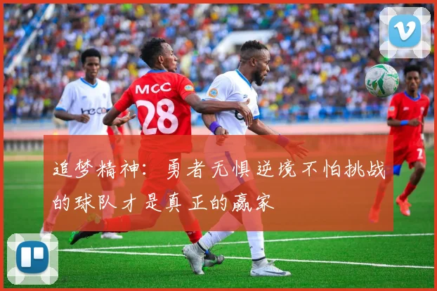 追梦精神：勇者无惧逆境不怕挑战的球队才是真正的赢家