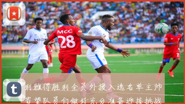 利雅得胜利全员外援入选名单主帅寄望队员们做好充分准备迎接挑战