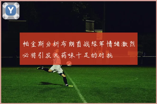 帕金斯分析布朗首战绿军情绪激烈必将引发火药味十足的对抗