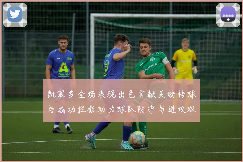 凯塞多全场表现出色贡献关键传球与成功拦截助力球队防守与进攻双重奏