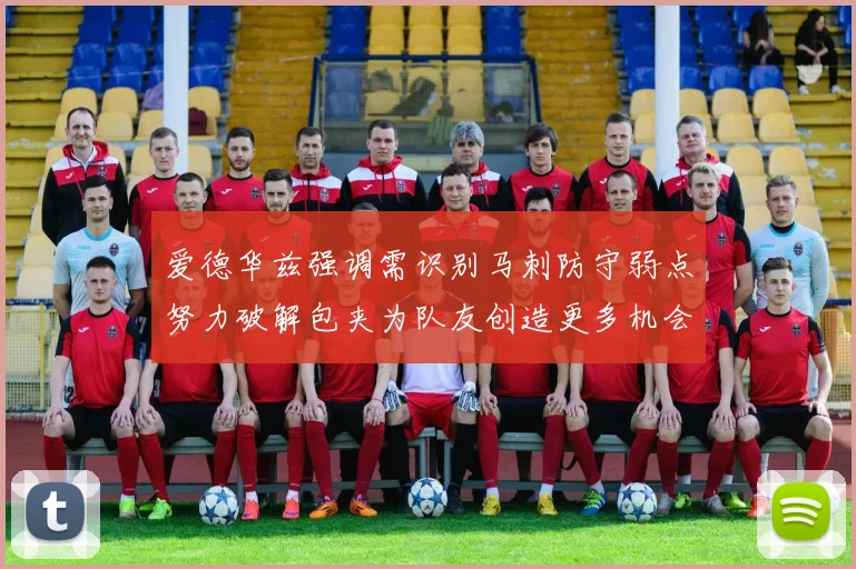 爱德华兹强调需识别马刺防守弱点努力破解包夹为队友创造更多机会