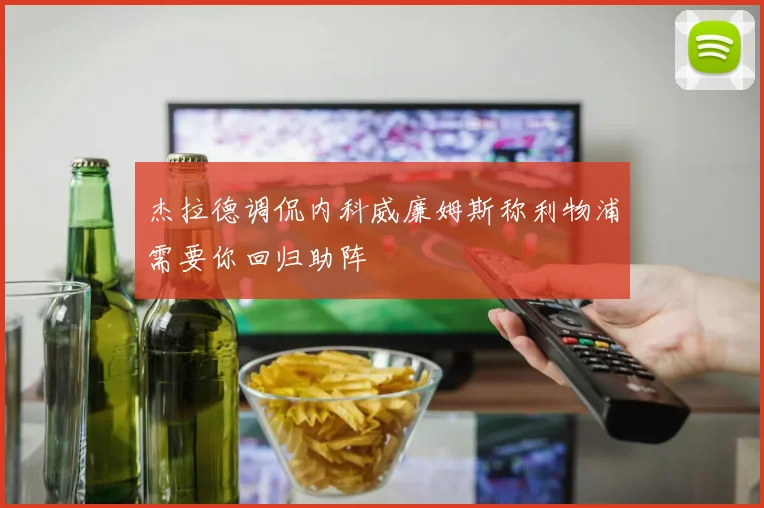 杰拉德调侃内科威廉姆斯称利物浦需要你回归助阵